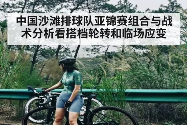 中国沙滩排球队亚锦赛组合与战术分析看搭档轮转和临场应变