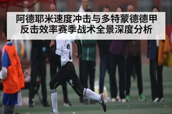 阿德耶米速度冲击与多特蒙德德甲反击效率赛季战术全景深度分析