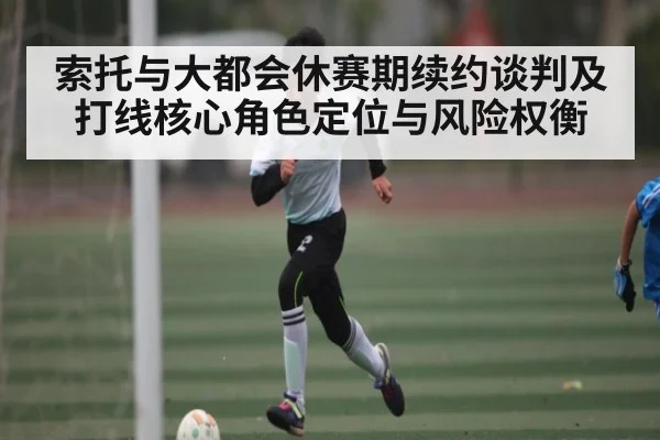 索托与大都会休赛期续约谈判及打线核心角色定位与风险权衡