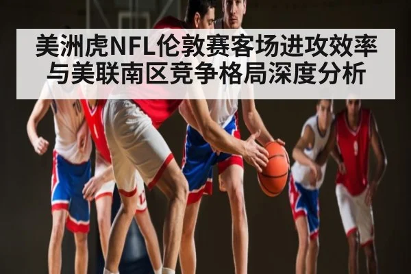 美洲虎NFL伦敦赛客场进攻效率与美联南区竞争格局深度分析