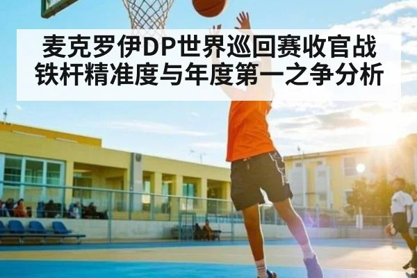 麦克罗伊DP世界巡回赛收官战铁杆精准度与年度第一之争分析