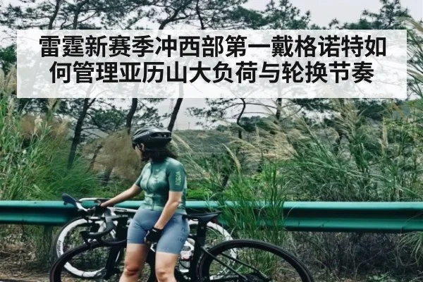 雷霆新赛季冲西部第一戴格诺特如何管理亚历山大负荷与轮换节奏